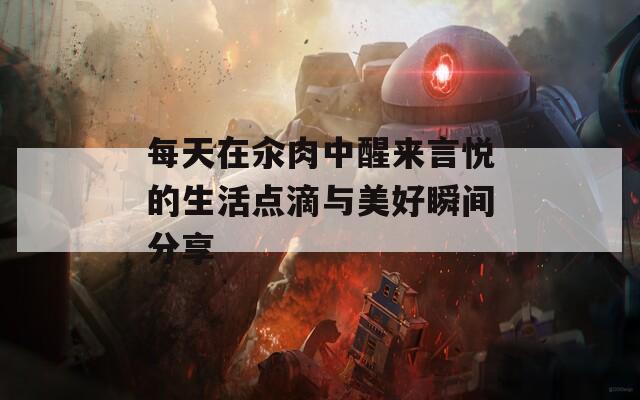 每天在汆肉中醒来言悦的生活点滴与美好瞬间分享