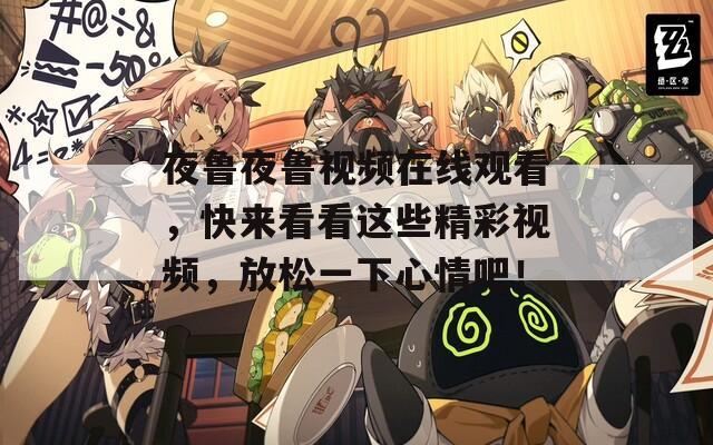 夜鲁夜鲁视频在线观看，快来看看这些精彩视频，放松一下心情吧！