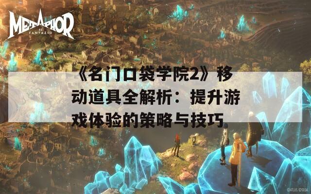 《名门口袋学院2》移动道具全解析：提升游戏体验的策略与技巧