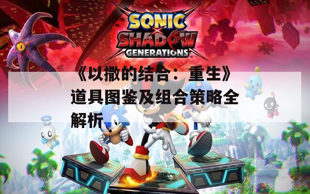 《以撒的结合：重生》道具图鉴及组合策略全解析
