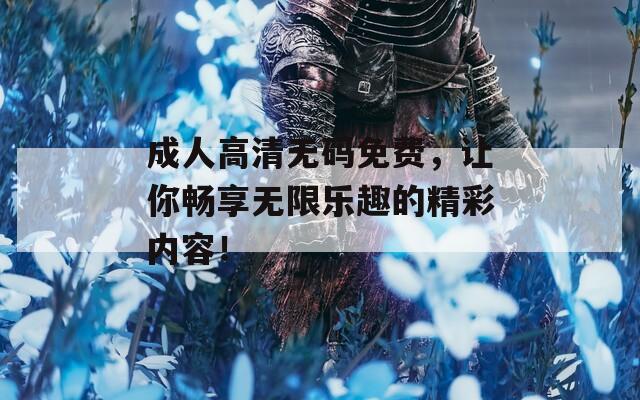 成人高清无码免费，让你畅享无限乐趣的精彩内容！