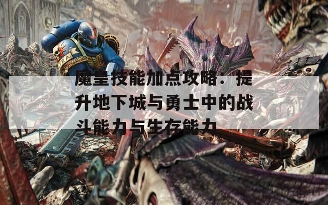 魔皇技能加点攻略：提升地下城与勇士中的战斗能力与生存能力