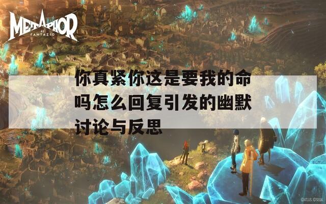 你真紧你这是要我的命吗怎么回复引发的幽默讨论与反思