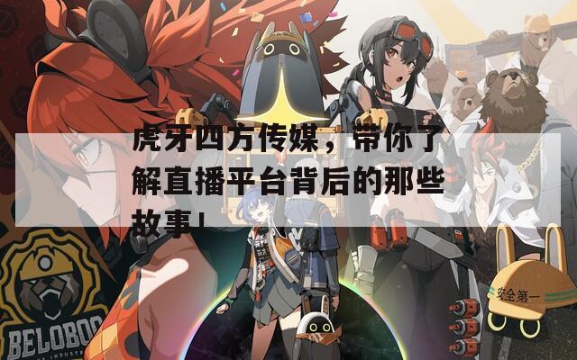 虎牙四方传媒，带你了解直播平台背后的那些故事！