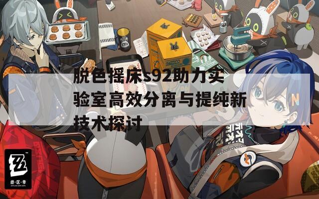 脱色摇床s92助力实验室高效分离与提纯新技术探讨