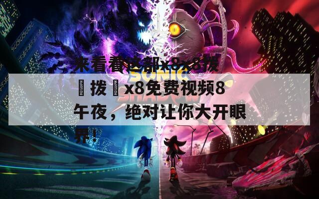 来看看这部x8x8拨牐拨牐x8免费视频8午夜，绝对让你大开眼界！