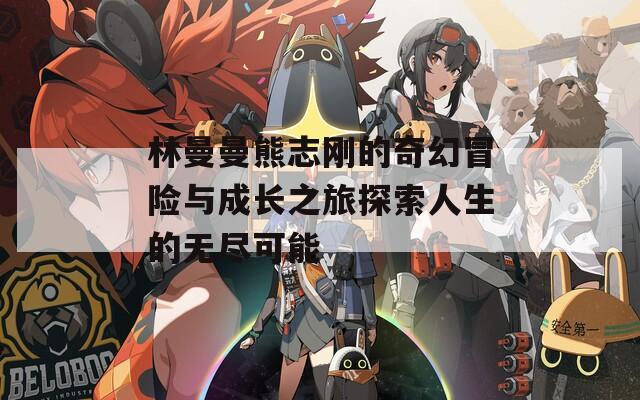 林曼曼熊志刚的奇幻冒险与成长之旅探索人生的无尽可能