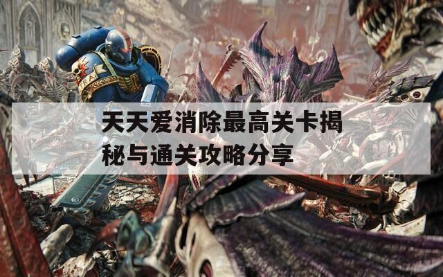 天天爱消除最高关卡揭秘与通关攻略分享