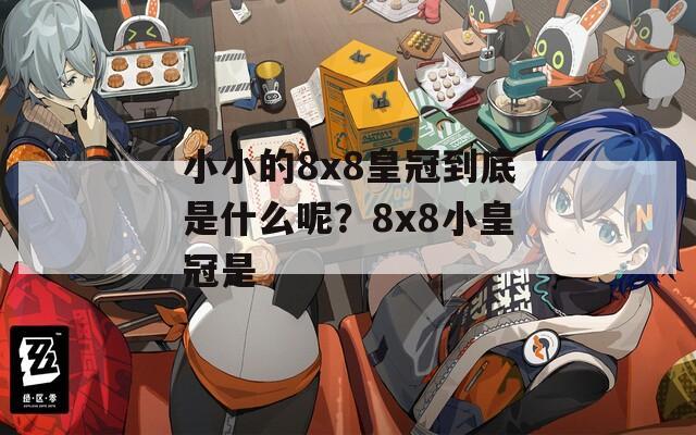 小小的8x8皇冠到底是什么呢？8x8小皇冠是