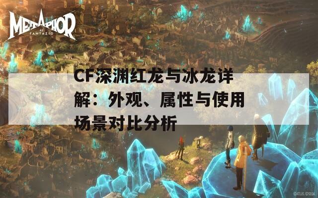 CF深渊红龙与冰龙详解：外观、属性与使用场景对比分析