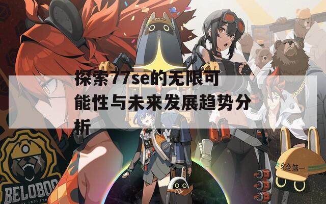 探索77se的无限可能性与未来发展趋势分析
