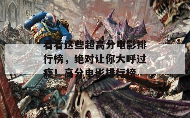 看看这些超高分电影排行榜，绝对让你大呼过瘾！高分电影排行榜