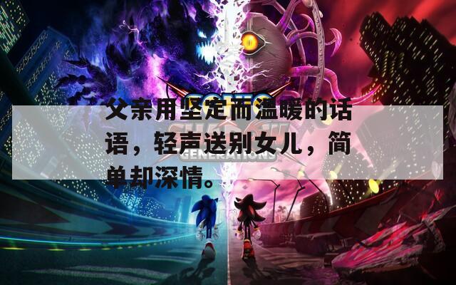 父亲用坚定而温暖的话语，轻声送别女儿，简单却深情。