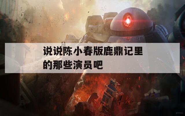 说说陈小春版鹿鼎记里的那些演员吧