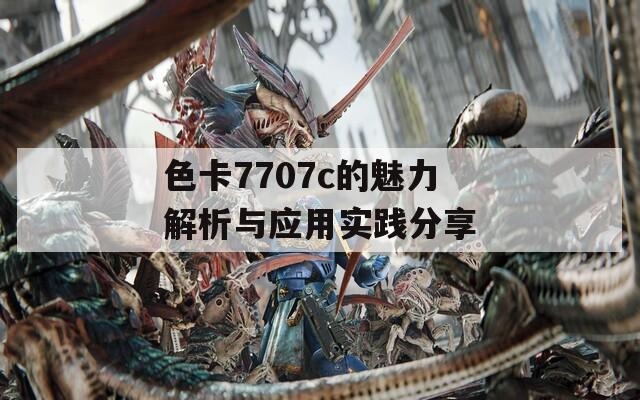 色卡7707c的魅力解析与应用实践分享