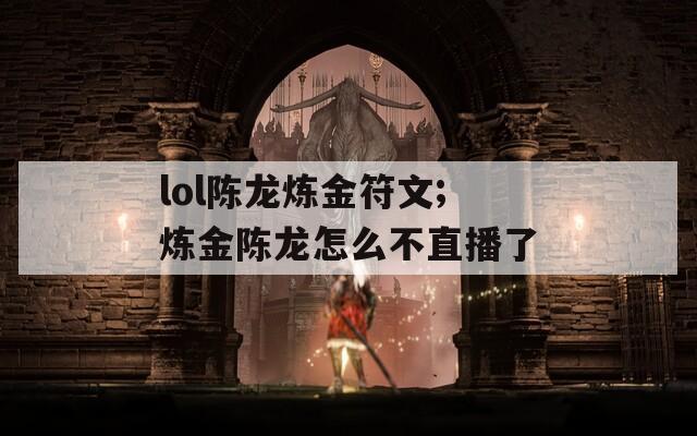 lol陈龙炼金符文;炼金陈龙怎么不直播了