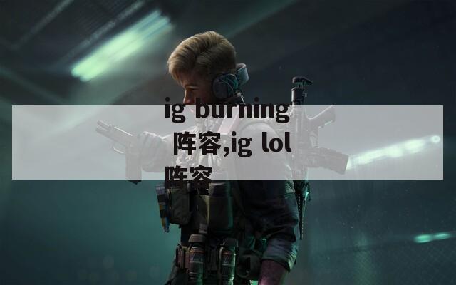 ig burning 阵容,ig lol阵容