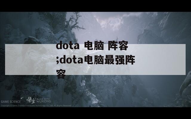dota 电脑 阵容;dota电脑最强阵容
