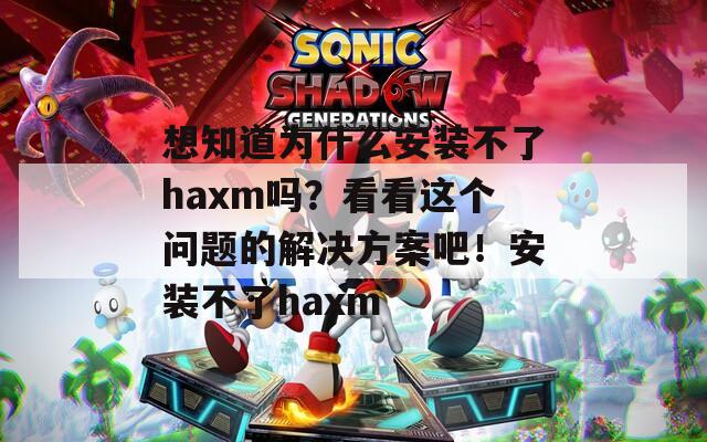 想知道为什么安装不了haxm吗？看看这个问题的解决方案吧！安装不了haxm