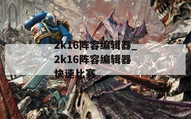 2k16阵容编辑器_2k16阵容编辑器 快速比赛