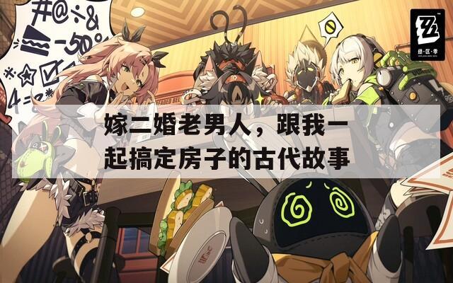 嫁二婚老男人，跟我一起搞定房子的古代故事
