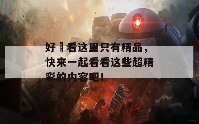 好屌看这里只有精品，快来一起看看这些超精彩的内容吧！
