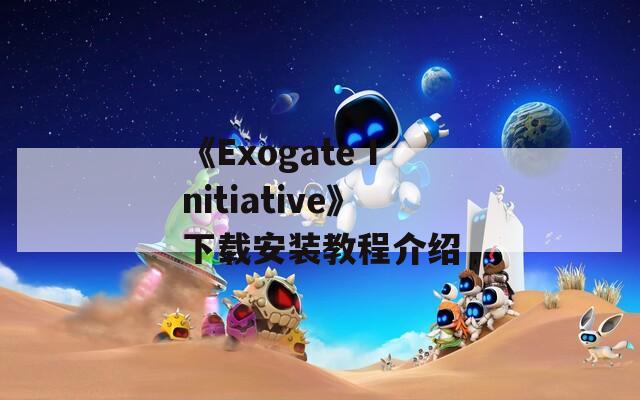 《Exogate Initiative》下载安装教程介绍