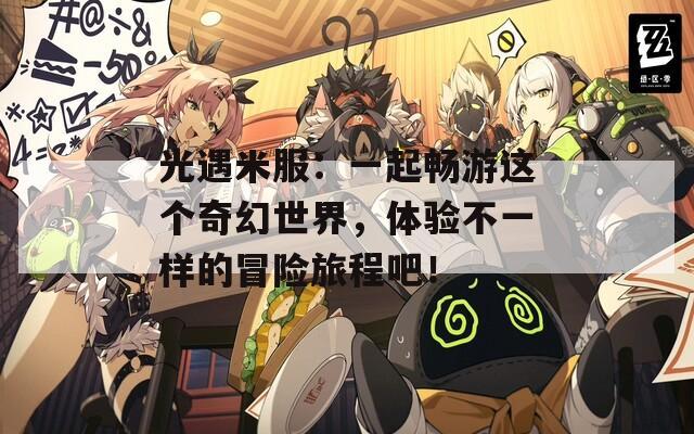 光遇米服：一起畅游这个奇幻世界，体验不一样的冒险旅程吧！