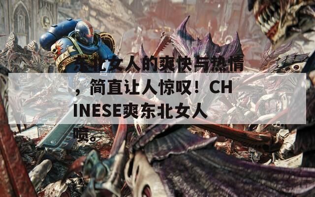 东北女人的爽快与热情，简直让人惊叹！CHINESE爽东北女人喷。