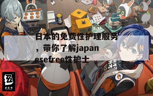 日本的免费性护理服务，带你了解japanesefree性护士