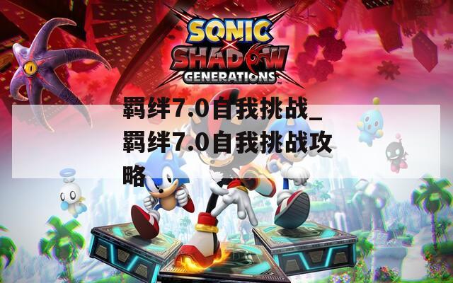 羁绊7.0自我挑战_羁绊7.0自我挑战攻略