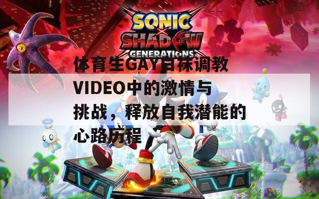 体育生GAY白袜调教VIDEO中的激情与挑战，释放自我潜能的心路历程