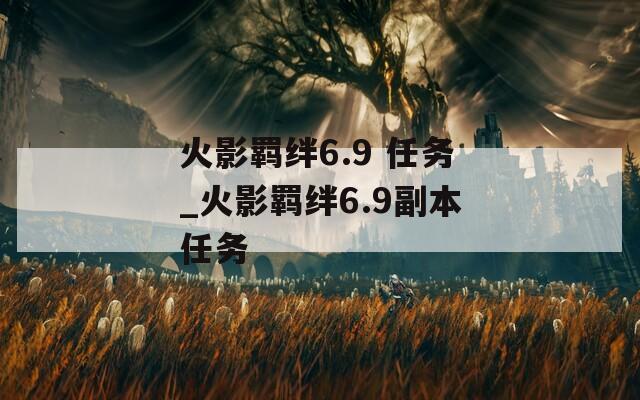 火影羁绊6.9 任务_火影羁绊6.9副本任务