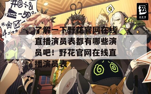 了解一下野花官网在线直播演员表都有哪些演员吧！野花官网在线直播演员表