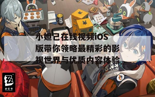 小妲己在线视频iOS版带你领略最精彩的影视世界与优质内容体验