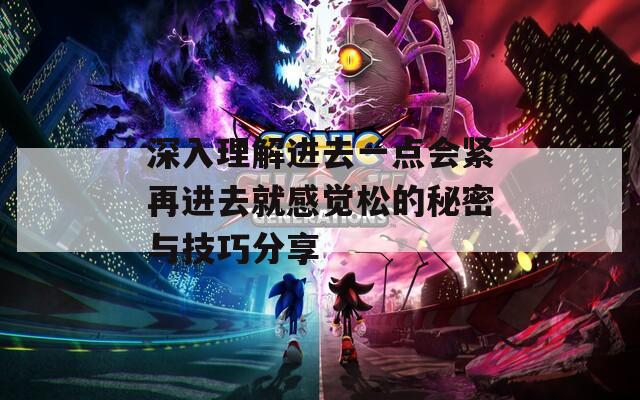 深入理解进去一点会紧再进去就感觉松的秘密与技巧分享