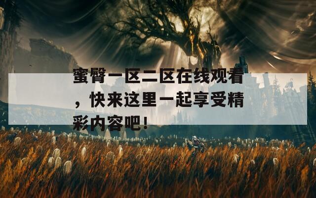 蜜臀一区二区在线观看，快来这里一起享受精彩内容吧！