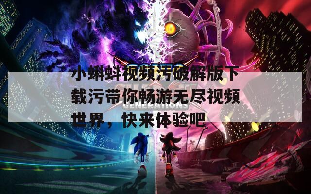 小蝌蚪视频污破解版下载污带你畅游无尽视频世界，快来体验吧
