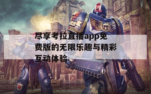 尽享考拉直播app免费版的无限乐趣与精彩互动体验