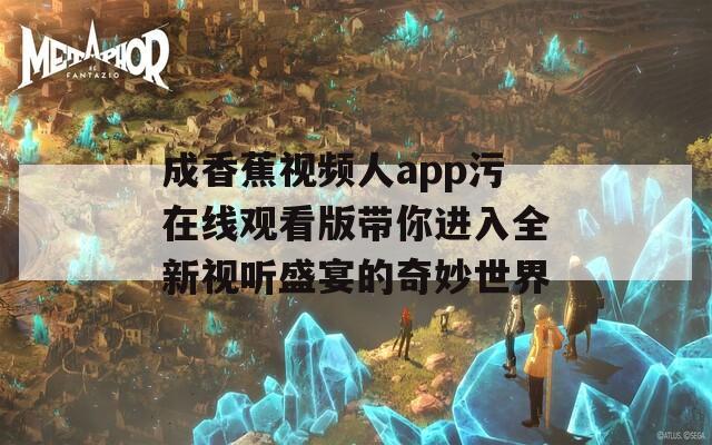 成香蕉视频人app污在线观看版带你进入全新视听盛宴的奇妙世界