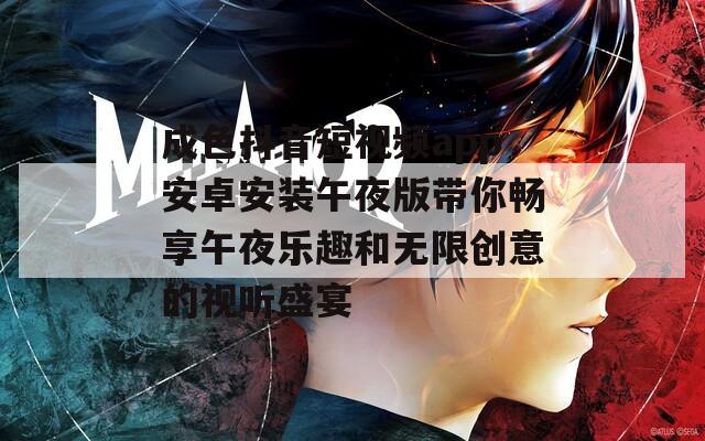 成色抖音短视频app安卓安装午夜版带你畅享午夜乐趣和无限创意的视听盛宴