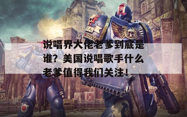 说唱界大佬老爹到底是谁？美国说唱歌手什么老爹值得我们关注！