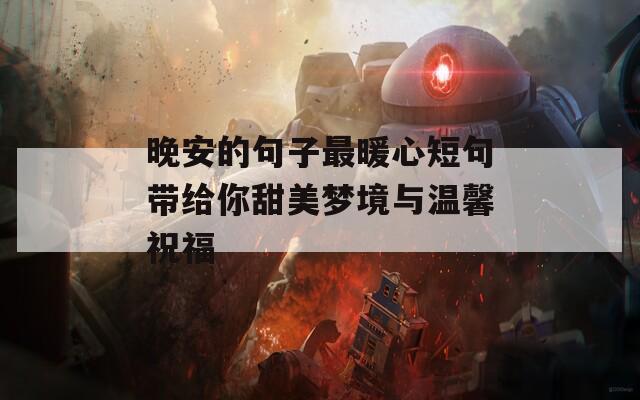 晚安的句子最暖心短句带给你甜美梦境与温馨祝福