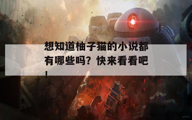 想知道柚子猫的小说都有哪些吗？快来看看吧！