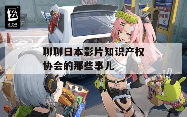 聊聊日本影片知识产权协会的那些事儿