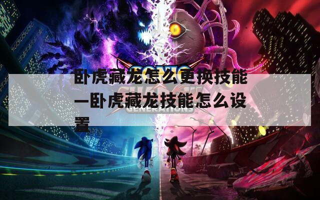 卧虎藏龙怎么更换技能—卧虎藏龙技能怎么设置