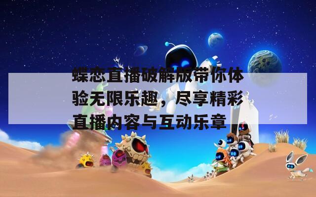 蝶恋直播破解版带你体验无限乐趣，尽享精彩直播内容与互动乐章