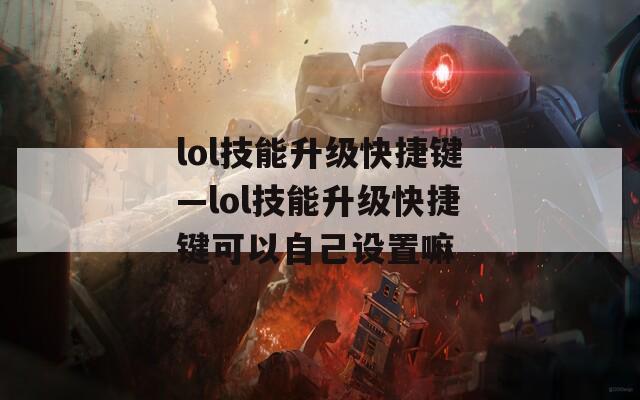 lol技能升级快捷键—lol技能升级快捷键可以自己设置嘛