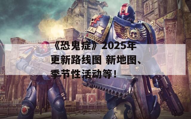 《恐鬼症》2025年更新路线图 新地图、季节性活动等！