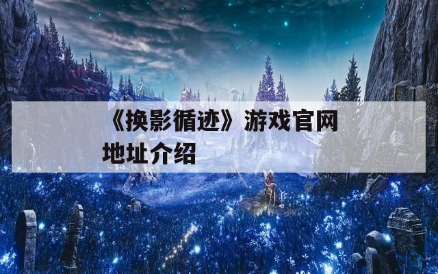 《换影循迹》游戏官网地址介绍
